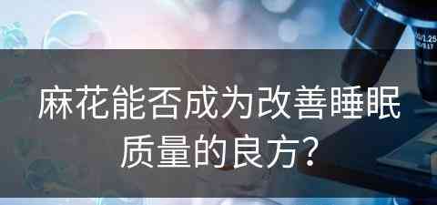 麻花能否成为改善睡眠质量的良方？